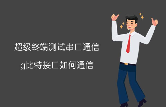 超级终端测试串口通信 g比特接口如何通信？